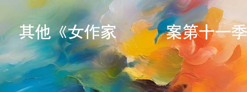 陳云杰發布其他《女作家與謀殺案第十一季》迅雷下載/在線觀看/百度云-犯罪/歷史載-美劇天堂